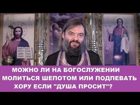 Можно ли на богослужении молиться шепотом или подпевать хору если ДУША ПРОСИТ? Св. Валерий Сосковец
