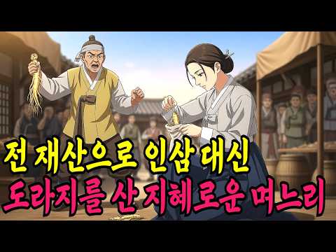 전 재산으로 인삼 대신 도라지를 산 지혜로운 며느리ㅣ야담,민담,전설,신화,야사,옛날이야기,조선시대이야기,재미있는이야기
