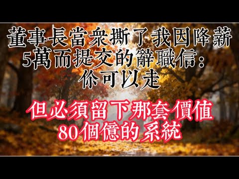 【完結】董事長當衆撕了我因降薪5萬而提交的辭職信:“你可以走,但必須留下那套價值80個億的系統!”#情感故事 #情感 #故事分享 #故事頻道 #小說