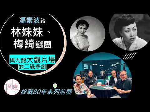 【終戰80年系列】馮素波談「林妹妹、梅綺謎團」與九龍大觀片場二戰悲劇