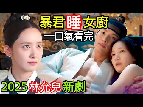 2025林允兒新劇，女大廚穿越古代，被王上告白睡了，一口氣看完【暴君的主廚】1~10集，韓國電視劇解說，暴君的廚師
