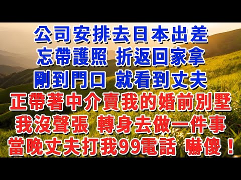 公司安排去日本出差，忘帶護照 折返回家拿，剛到門口 就看到丈夫正帶著中介賣我的婚前別墅，我沒聲張 轉身去做一件事，當晚老公打我99電話 嚇傻了！#小娟講故事 #情感故事 #老年生活