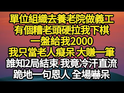 單位組織去養老院做義工，有個糟老頭硬拉我下棋，一盤給我2000，我只當老人癡呆 大賺一筆，誰知2局結束 我竟冷汗直流，跪地一句恩人 全場嚇呆 #故事#悬疑#人性#刑事#人生故事#生活哲學#為人哲學