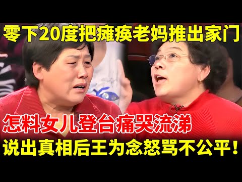 零下20度把瘫痪老妈推出家门，怎料女儿登台痛哭流涕，说出真相后全场沉默，王为念怒骂不公平！【王为念情感调解】