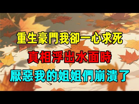 重生后我一心求死，厭惡我的姐姐們知道真相后直接崩潰！完結版#有聲書 #故事分享 #聽書 #重生故事 #重生文 #一口氣看完