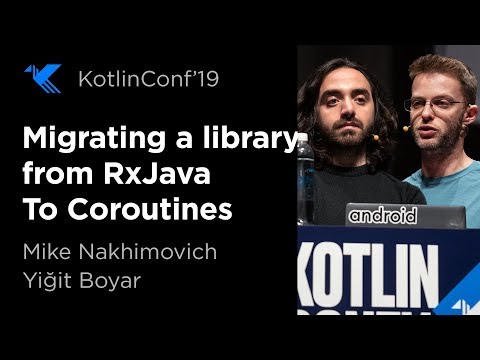 KotlinConf 2019: Migrating a Library from RxJava To Coroutines by Mike Nakhimovich & Yiğit Boyar