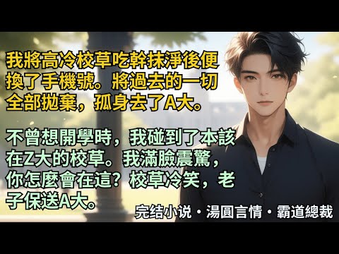 【完結小說】我將高冷校草吃幹抹淨後便換了手機號。將過去全部拋棄孤身去了A大。不曾想開學時，我碰到了本該在Z大的校草。我滿臉震驚：你怎麼會在這？校草冷笑：老子保送A大。#小說 #爽文 #甜文 #霸道總裁