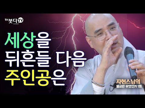 세상을 뒤흔들 다음 주인공은 | 자현스님의 불교란 무엇인가 1회(1-1) 웃음 재미 문화 역사 이야기 전설 설화