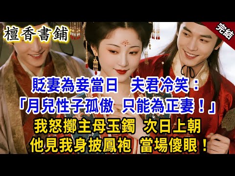 【完結古言爽文】貶妻為妾當日，夫君冷笑：「月兒只能為正妻！」我怒擲主母玉鐲，次日上朝，他見我身披鳳袍，當場傻眼！#小説 #原創 #古風 #爽文 #大女主 #逆襲 #打臉 #反轉 #復仇 #追妻火葬场