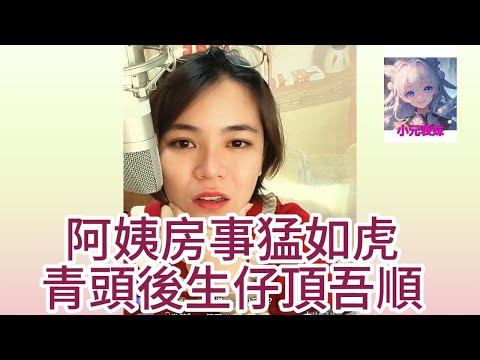 阿姨房事猛如虎，青頭後生仔頂吾順！#何伯 #何太 #東張西望 #小元姐姐 #小圓姐姐情感分享