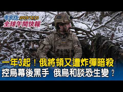 一年3起！俄將領又遭炸彈暗殺！控烏為幕後黑手！俄烏和談恐生變？｜川普宣布建造「川普級」戰艦！親自參與設計　稱歷史最大戰艦「威力增強百倍」｜2025/12/23 中央社全球午間快報