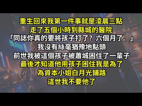 重生回來我第一件事就是淩晨三點走了五個小時到醫院：「同誌你真的要將孩子打了？六個月了。」我沒有絲毫猶豫。前世我被這個孩子被蕭城困一輩子，最後才知道他用孩子困住我是為資本小姐白月光鋪路。這世我不要他了。