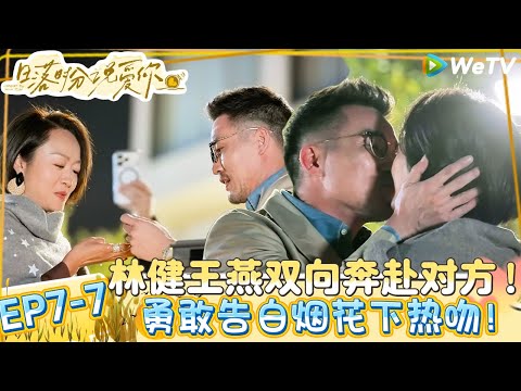 【日落时分说爱你】EP7-7:爱够了再说!林健抢先爆灯告白王燕,满天花火下深情热吻!| Forever by Your Side#恋综#腾讯综艺 #日落时分说爱你