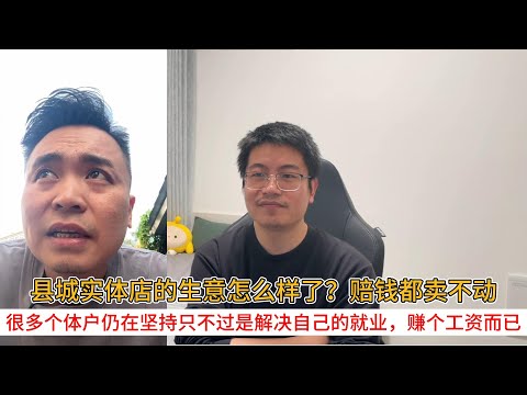县城实体店的生意怎么样了？赔钱都卖不动；很多个体户仍在坚持只不过是解决自己的就业，赚个工资而已