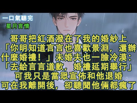 結婚當天，哥哥把紅酒潑在了我的婚紗上。「你明知道言言也喜歡景淵，還辦什麼婚禮！」未婚夫也一臉冷漠：「去給言言道歉，婚禮延期舉行。」可我只是當眾宣佈和他退婚。可在我離開後，卻聽聞他倆都瘋了。#小說