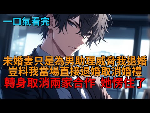 【爽文】未婚妻和男助理曖昧,我勸誡她保持距離,她卻一臉怒容:「你再針對他,那就退婚!」我冷笑一聲,果斷同意退婚,轉頭撤資取消兩家合作:「既然你拎不清,那這婚不結也罷!」 #小说推荐 #一口气看完