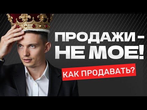 Как продавать, если ПРОДАЖИ – НЕ МОЕ? 5 приемов
