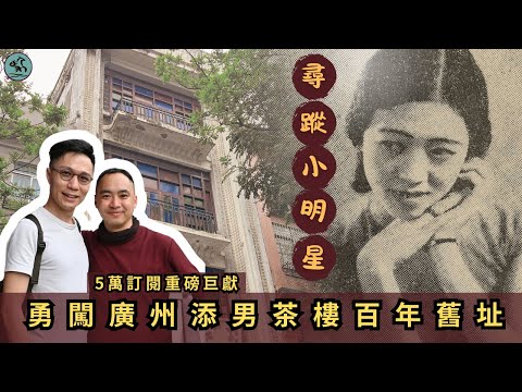 酬謝5萬訂閱 | 小明星絶唱舞台今安在？探秘廣州添男茶樓百年舊址 • 伙拍黎星尋薇蹤 • 添男後人首度現身說法 (2025) 