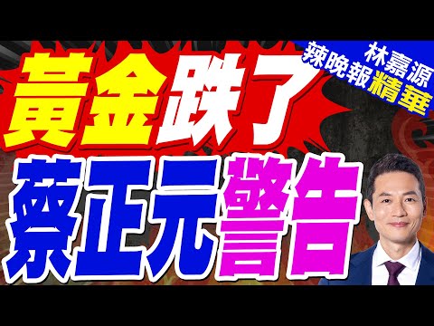 獲利了結賣壓? 黃金微跌｜黃金跌了 蔡正元警告｜蔡正元.介文汲.張延廷深度剖析?【林嘉源辣晚報】精華版 @中天新聞CtiNews