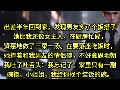 出差半年回到家，发现男友多了个饭搭子。她比我还像女主人，在厨房忙碌，贤惠地做了三菜一汤。在要落座吃饭时，她捧着和我男友的情侣碗，不好意思地朝我吐了吐舌头。「哎呀，我忘记了，家里只有一副碗筷。