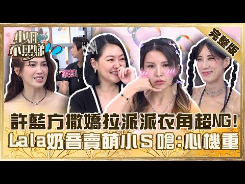 很會裝的假面女郎！許藍方撒嬌拉派翠克衣角超NG！Lala奶音賣萌小Ｓ嗆：心機重！【#小姐不熙娣】20231006 完整版 EP407  Lala 愷愷
