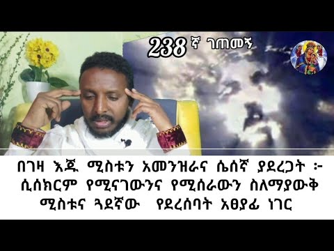 238ኛ ገጠመኝ ፦ ባልየው ሲሰክር የሚናገውንና የሚሰራውን ስለማያውቅ ሚስቱና ጓደኛው  የደረሰባት አፀያፊ ነገር