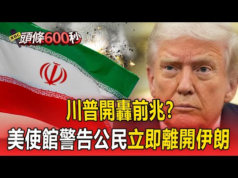 川普開轟前兆？美使館警告公民「立即離開伊朗」【頭條600秒】