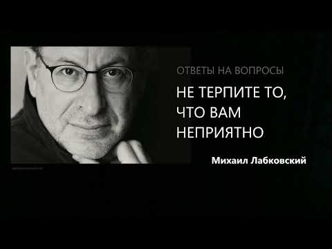 НЕ ТЕРПИТЕ ТО, ЧТО ВАМ НЕПРИЯТНО Михаил Лабковский