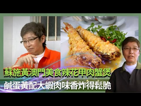 蘇施黃澳門美食辣花甲肉蟹煲｜鹹蛋黃配大蝦肉味香炸得鬆脆｜沙梨頭仁慕巷酥炸雲吞好食要訣｜蘇GOOD (Sr.2) 蘇施黃