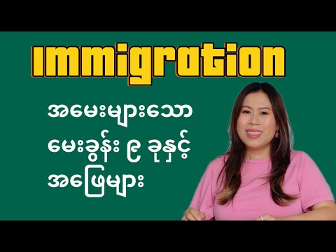 Immigration မှာ အမေးများသော မေးခွန်း ၉ ခုနှင့် အဖြေများ - 9 Immigration Questions & Answers