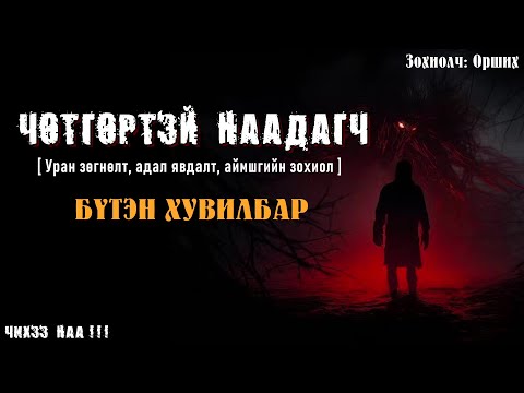 [ ЧӨТГӨРТЭЙ НААДАГЧ ] Бүтэн хувилбар. Зохиолч: Орших.
