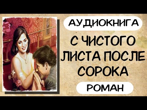 Аудиокнига роман С ЧИСТОГО ЛИСТА ПОСЛЕ СОРОКА слушать аудиокниги полностью онлайн