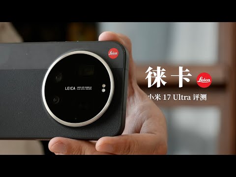 小米 17 Ultra 徕卡版评测：自带两款殿堂级徕卡相机！