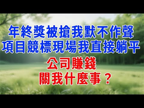 年終獎被搶我默不作聲，項目競標現場我直接躺平：公司賺錢，關我什麼事？#职场 #人生感悟 #故事分享 #生活經驗 #感情 #打脸