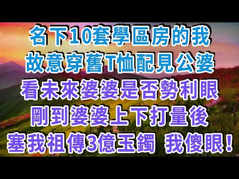 名下10套學區房的我，故意穿舊T恤配見公婆，看未來婆婆是否勢利眼，剛到婆婆上下打量後，塞給我祖傳的3億玉鐲 我傻眼！#雅婷講故事#為人處世#生活經驗#情感故事#晚年哲理#說故事#完結文#出軌