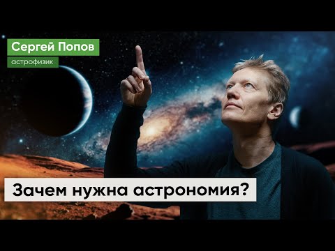 Зачем нужна астрономия? Лекция профессора РАН Сергея Попова