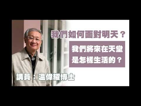 我們如何面對明天—第02講：我們將來在天堂是怎樣生活的？（講員：溫偉耀博士）