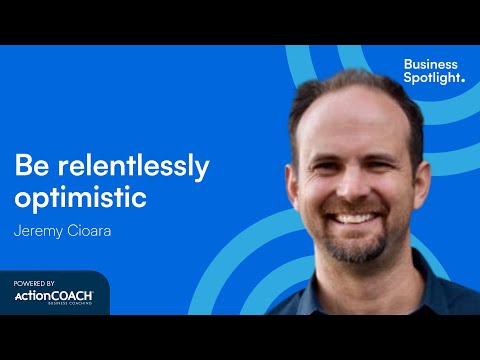 BE RELENTLESSLY OPTIMISTIC | With Jeremy Cioara | The Business Spotlight
