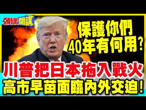保護你們40年有何用? | 川普逼迫日本參戰 高市早苗面臨內外交迫!【頭條開講】完整版 @中天電視CtiTv