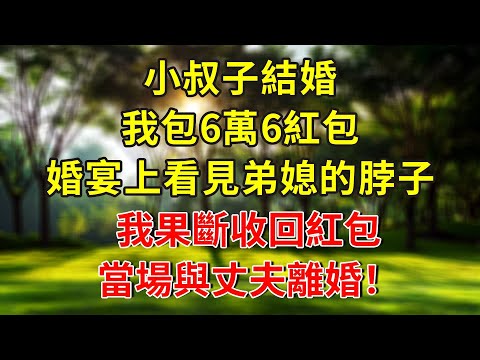 小叔子結婚，我包6萬6紅包，婚宴上看見弟媳的脖子，我果斷收回紅包，當場與丈夫離婚！#生活經驗 #人生感悟 #故事分享 #故事頻道 #情感 #正能量 #感情 #分享