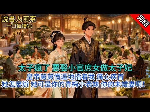 【完本】太子瘋了，要娶小官庶女做太子妃。皇帝舅舅懵逼地指着我，痛心疾首。「她怎麼辦？！她可是你的青梅小表妹！你的未婚妻啊！」我鬆了口氣。「我願意成全他們。」