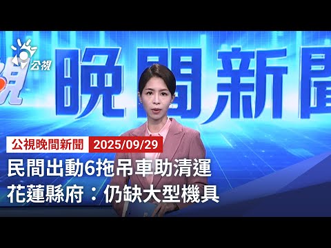 20250929 公視晚間新聞 完整版｜民間出動6拖吊車助清運 花蓮縣府：仍缺大型機具
