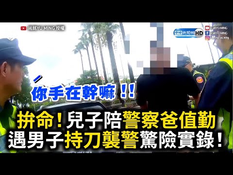 拚命！兒子陪警察爸值勤 遇男子持刀襲警驚險實錄！