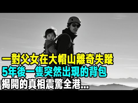 一對父女在大帽山離奇失蹤，5年後一隻突然出現的背包，揭開的真相震驚全港...【晚間故事】