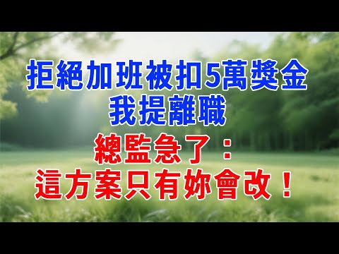拒絕無償加班被扣5萬獎金，我提離職，總監急了：這方案只有妳會改！#人生感悟 #故事分享 #故事頻道 #职场 #打脸 #生活經驗
