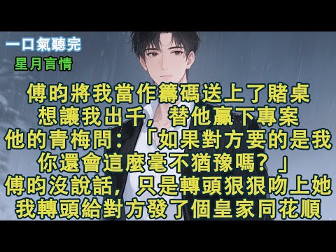 傅昀將我當作籌碼送上了賭桌。想讓我出千，替他贏下專案。他的青梅問：「如果對方要的是我，你還會這麼毫不猶豫嗎？」傅昀沒說話，只是轉頭狠狠吻上她。我轉頭給對方發了個皇家同花順。#小說 #有聲書 #言情