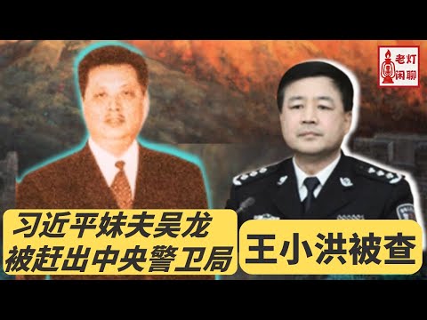 习近平妹夫吴龙被赶出中央警卫局｜王小洪被查｜老灯闲聊第65期