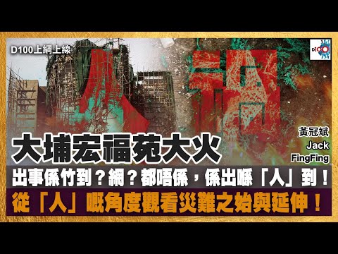 大埔宏福苑大火，出事係竹到？網？都唔係，係出喺「人」到！從「人」嘅角度觀看災難之始與延伸！｜D100上綱上線｜黃冠斌、Jack、RAL (FingFing)