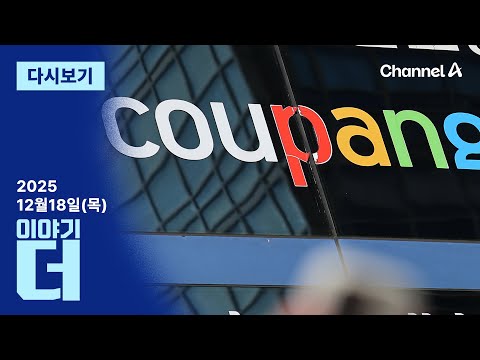 [다시보기] 정부 “쿠팡 영업정지 여부 논의”…제재 본격화? | 2025년 12월 18일 이야기 더