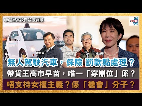 【首播】無人駕駛汽車，保險 罰款點處理？帶貨王高市早苗，唯一「穿崩位」係？唔支持女權主義？係「機會」分子？｜嚤囉街高談闊論復刻版｜林旭華、潘啟迪、香睿剛